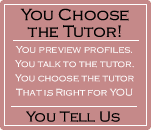 You Choose the Tutor. You preview profiles. You talk to the tutor. You choose the tutor that is right for you. You tell us.